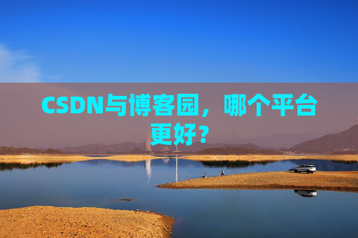 CSDN与博客园，哪个平台更好？